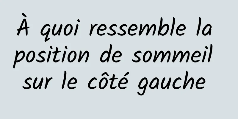 À quoi ressemble la position de sommeil sur le côté gauche 