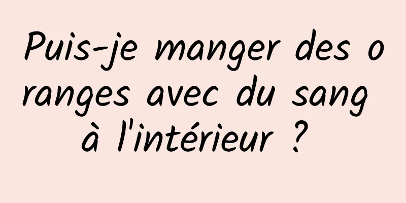 Puis-je manger des oranges avec du sang à l'intérieur ? 