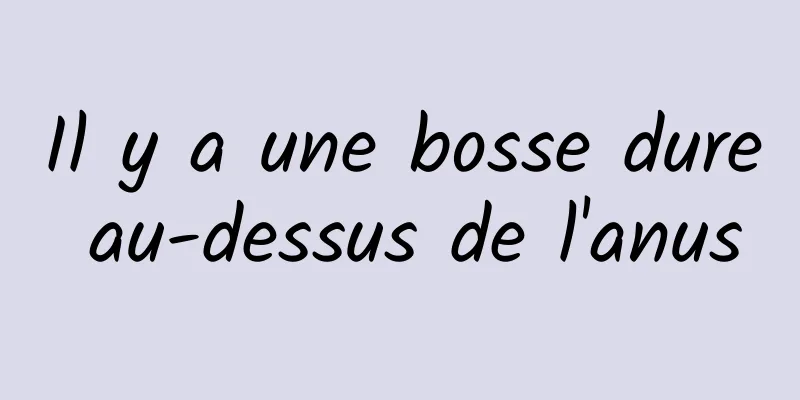 Il y a une bosse dure au-dessus de l'anus