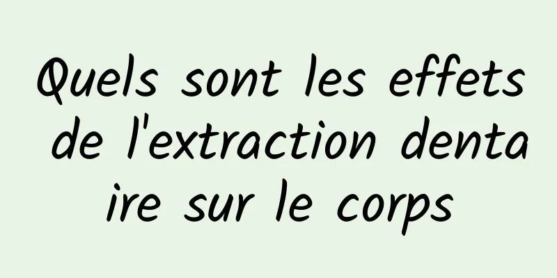 Quels sont les effets de l'extraction dentaire sur le corps