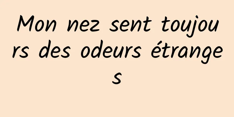 Mon nez sent toujours des odeurs étranges