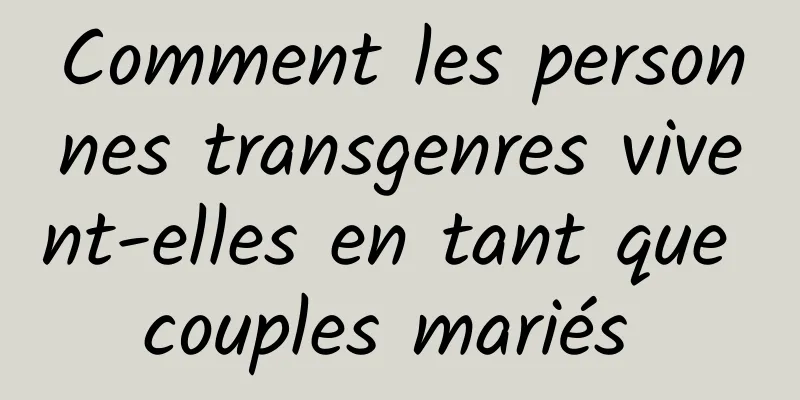 Comment les personnes transgenres vivent-elles en tant que couples mariés 