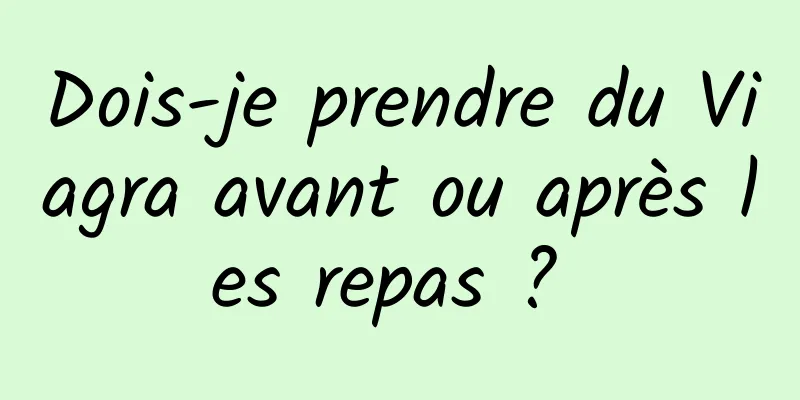 Dois-je prendre du Viagra avant ou après les repas ? 