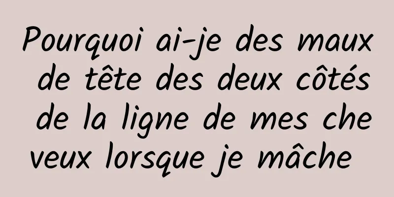 Pourquoi ai-je des maux de tête des deux côtés de la ligne de mes cheveux lorsque je mâche 
