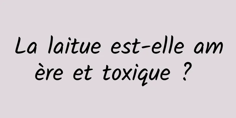 La laitue est-elle amère et toxique ? 