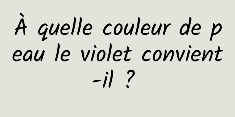 À quelle couleur de peau le violet convient-il ? 
