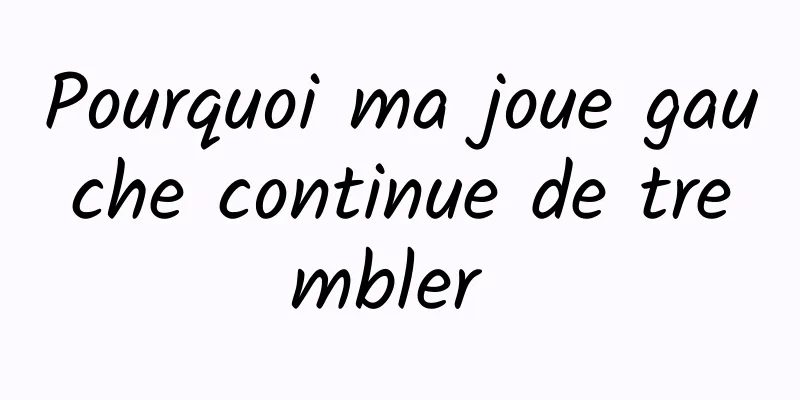 Pourquoi ma joue gauche continue de trembler 
