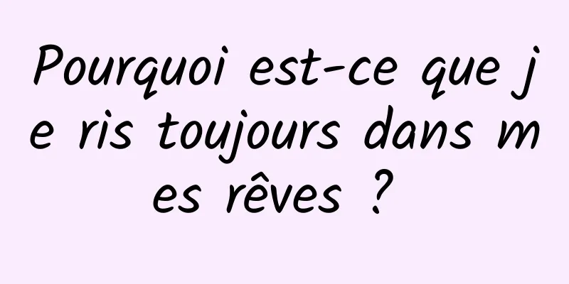 Pourquoi est-ce que je ris toujours dans mes rêves ? 