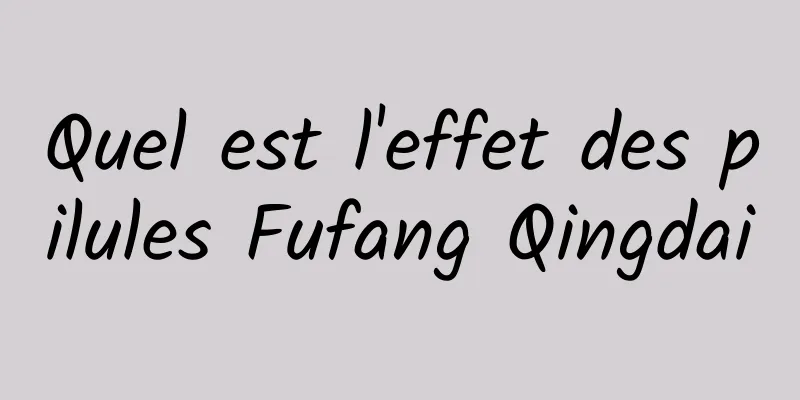 Quel est l'effet des pilules Fufang Qingdai