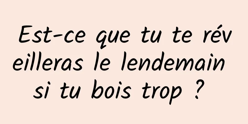 Est-ce que tu te réveilleras le lendemain si tu bois trop ? 