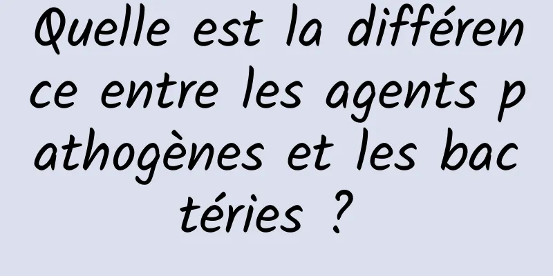 Quelle est la différence entre les agents pathogènes et les bactéries ? 