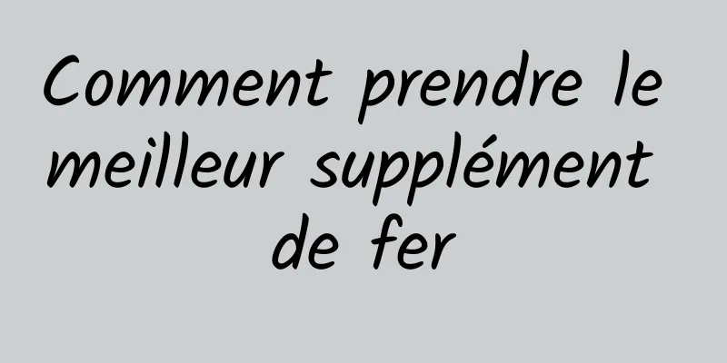 Comment prendre le meilleur supplément de fer