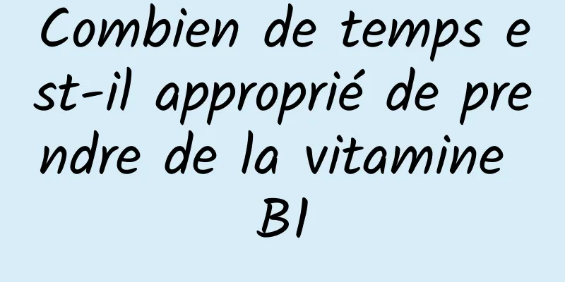 Combien de temps est-il approprié de prendre de la vitamine B1