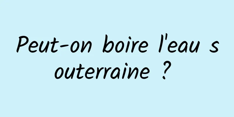 Peut-on boire l'eau souterraine ? 