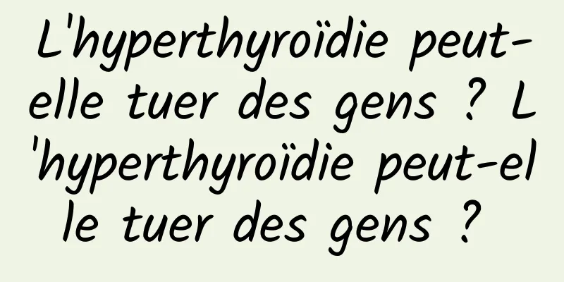 L'hyperthyroïdie peut-elle tuer des gens ? L'hyperthyroïdie peut-elle tuer des gens ? 