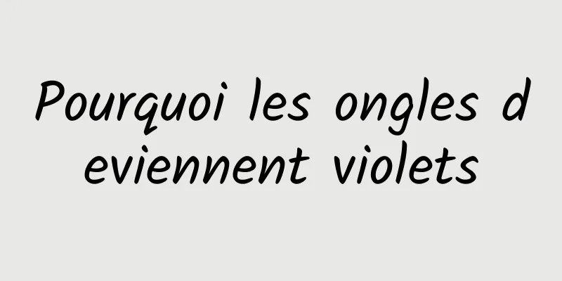 Pourquoi les ongles deviennent violets