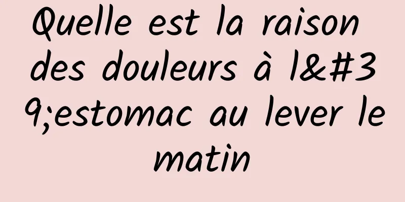 Quelle est la raison des douleurs à l'estomac au lever le matin 