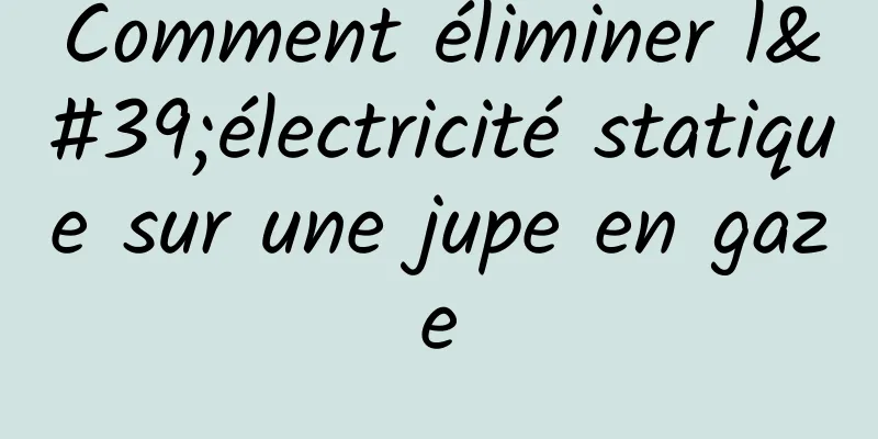 Comment éliminer l'électricité statique sur une jupe en gaze