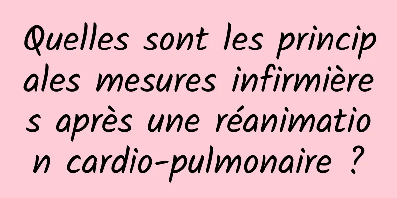 Quelles sont les principales mesures infirmières après une réanimation cardio-pulmonaire ?