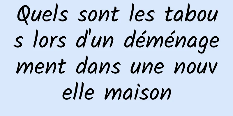 Quels sont les tabous lors d'un déménagement dans une nouvelle maison