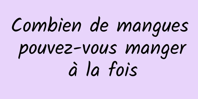 Combien de mangues pouvez-vous manger à la fois