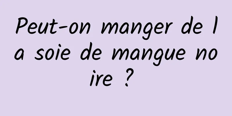 Peut-on manger de la soie de mangue noire ? 