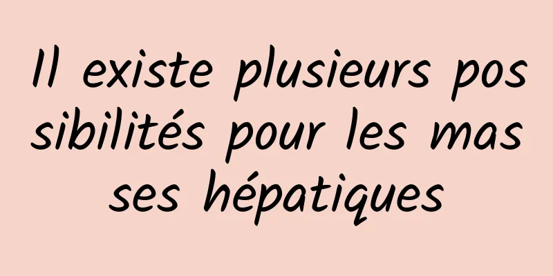 Il existe plusieurs possibilités pour les masses hépatiques