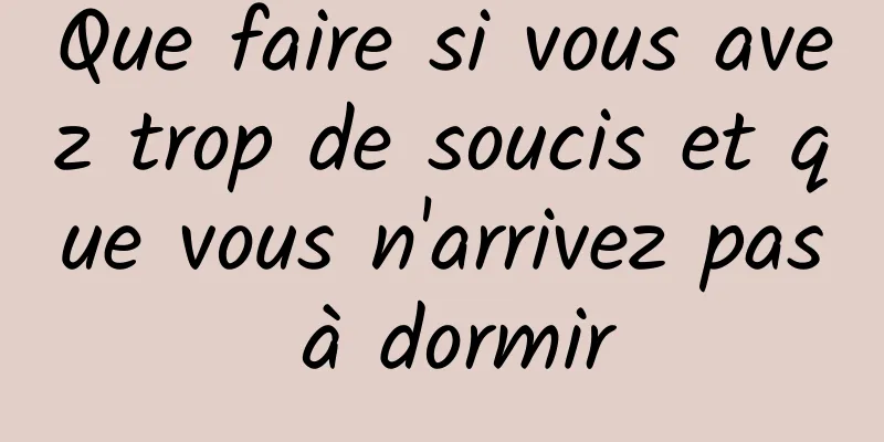 Que faire si vous avez trop de soucis et que vous n'arrivez pas à dormir
