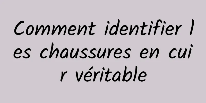 Comment identifier les chaussures en cuir véritable