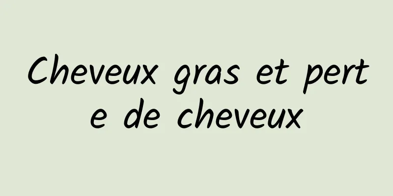 Cheveux gras et perte de cheveux