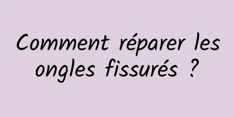 Comment réparer les ongles fissurés ? 