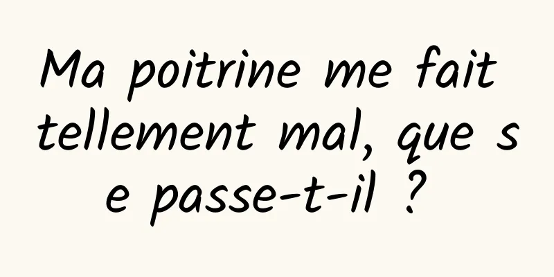 Ma poitrine me fait tellement mal, que se passe-t-il ? 