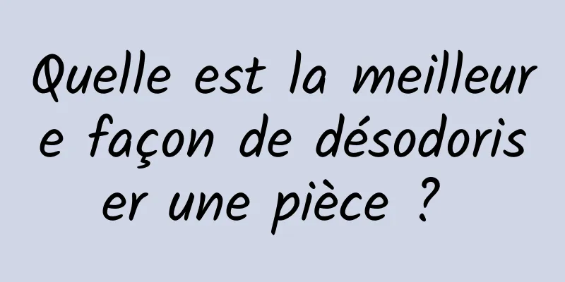 Quelle est la meilleure façon de désodoriser une pièce ? 