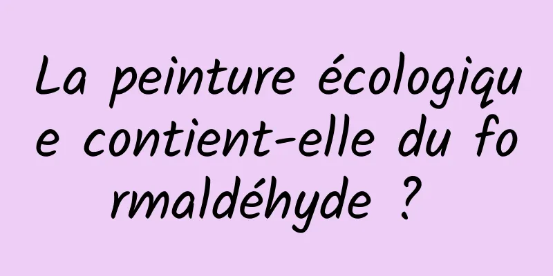 La peinture écologique contient-elle du formaldéhyde ? 