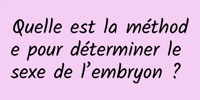 Quelle est la méthode pour déterminer le sexe de l’embryon ? 