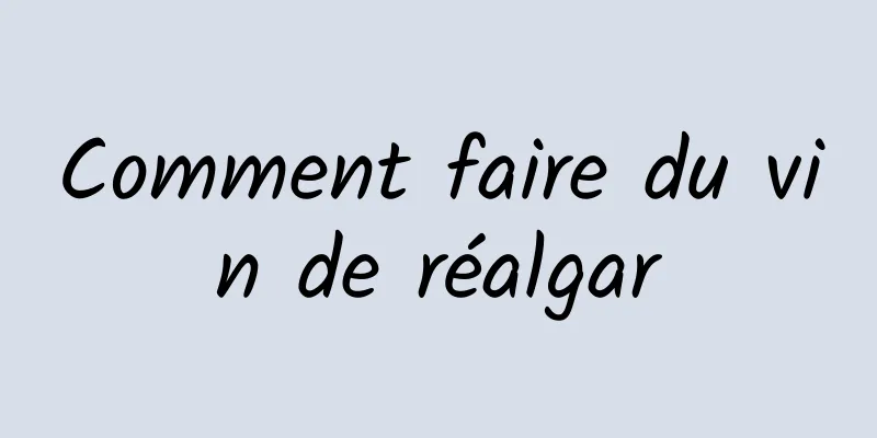 Comment faire du vin de réalgar