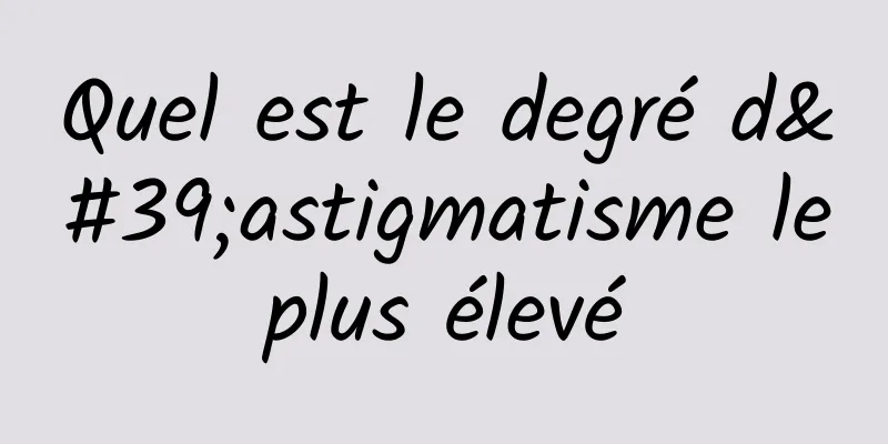 Quel est le degré d'astigmatisme le plus élevé 