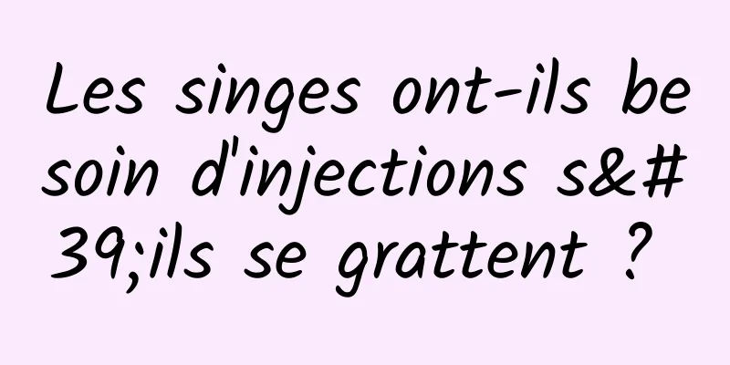 Les singes ont-ils besoin d'injections s'ils se grattent ? 