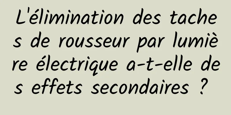 L'élimination des taches de rousseur par lumière électrique a-t-elle des effets secondaires ? 