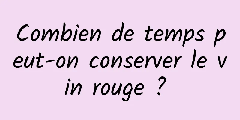 Combien de temps peut-on conserver le vin rouge ? 