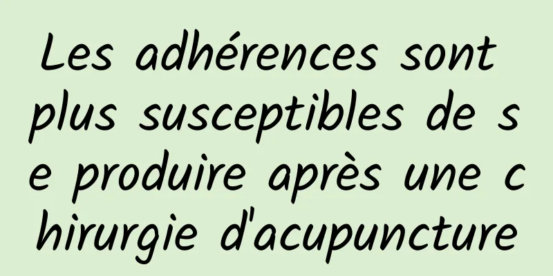 Les adhérences sont plus susceptibles de se produire après une chirurgie d'acupuncture