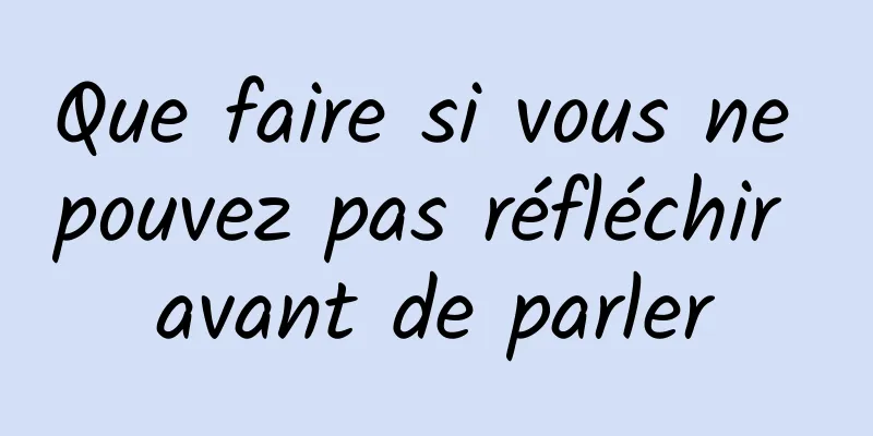Que faire si vous ne pouvez pas réfléchir avant de parler