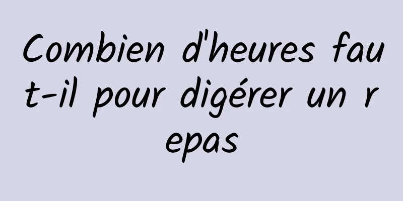Combien d'heures faut-il pour digérer un repas