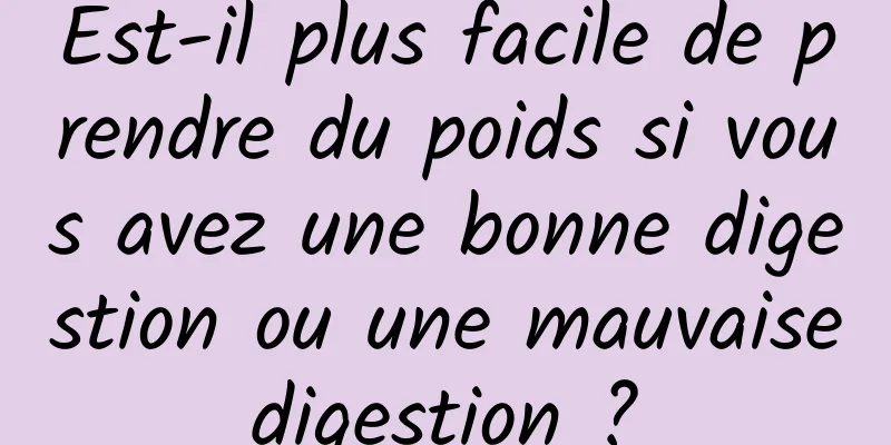 Est-il plus facile de prendre du poids si vous avez une bonne digestion ou une mauvaise digestion ? 