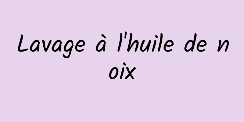 Lavage à l'huile de noix