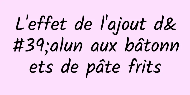 L'effet de l'ajout d'alun aux bâtonnets de pâte frits