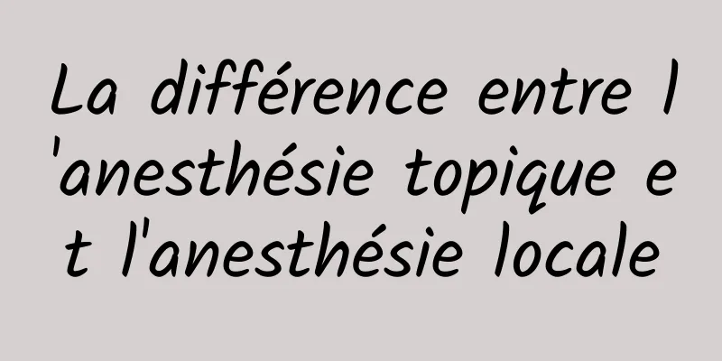 La différence entre l'anesthésie topique et l'anesthésie locale
