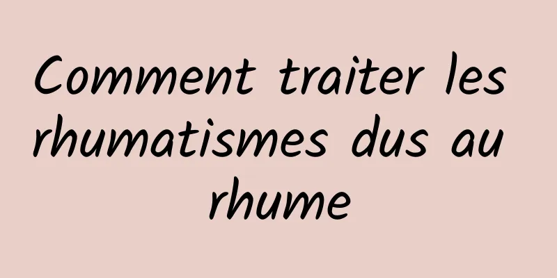 Comment traiter les rhumatismes dus au rhume