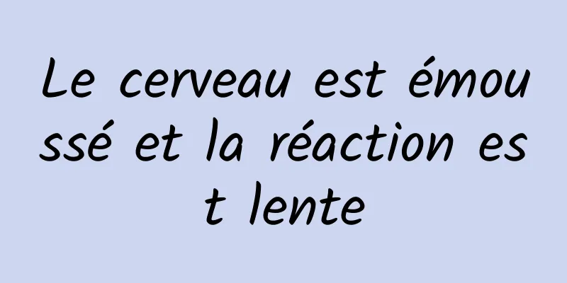Le cerveau est émoussé et la réaction est lente