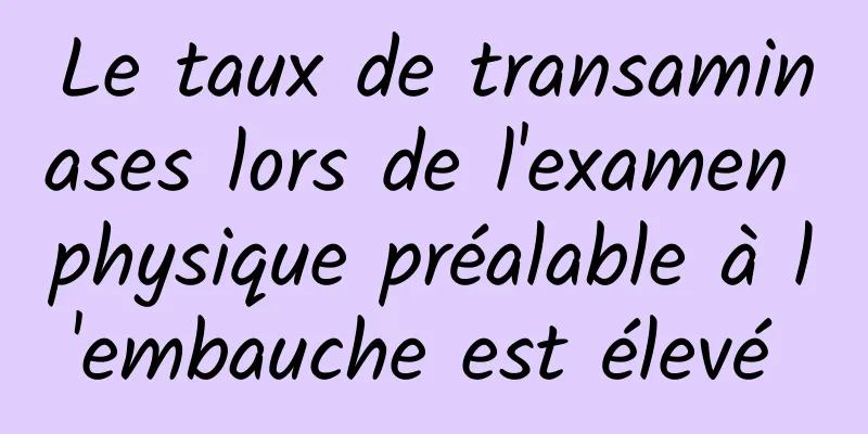 Le taux de transaminases lors de l'examen physique préalable à l'embauche est élevé 